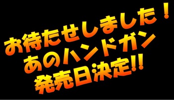 あのハンドガンの発売日が決定しました! あのハンドガンの発売日が決定しました!